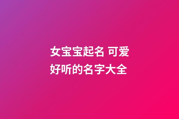 女宝宝起名 可爱好听的名字大全
